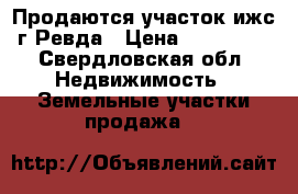 Продаются участок ижс г.Ревда › Цена ­ 250 000 - Свердловская обл. Недвижимость » Земельные участки продажа   